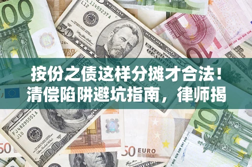 济南按份之债这样分摊才合法！清偿陷阱避坑指南，律师揭秘关键条款