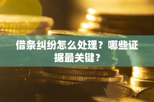 济南借条纠纷怎么处理？哪些证据最关键？