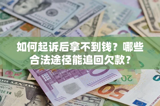 济南如何起诉后拿不到钱？哪些合法途径能追回欠款？
