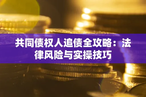 济南共同债权人追债全攻略：法律风险与实操技巧