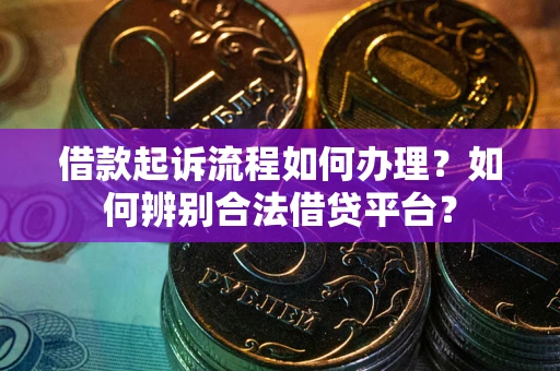 济南借款起诉流程如何办理？如何辨别合法借贷平台？