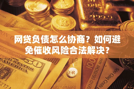 济南网贷负债怎么协商？如何避免催收风险合法解决？
