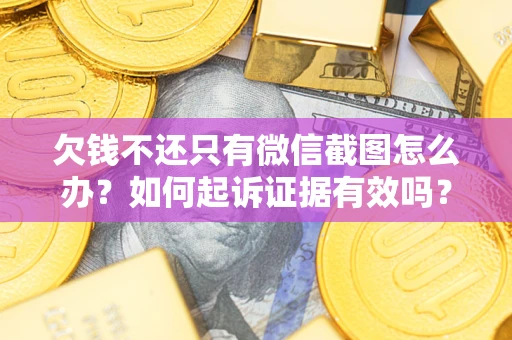 济南欠钱不还只有微信截图怎么办？如何起诉证据有效吗？