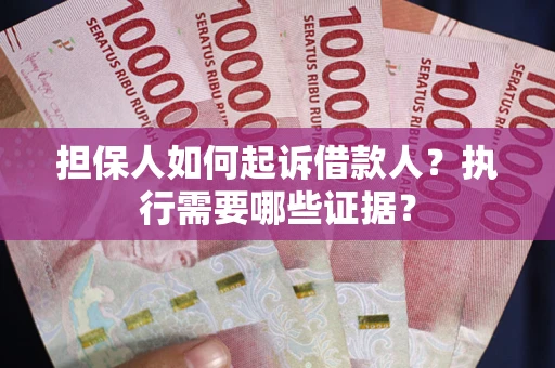 济南担保人如何起诉借款人？执行需要哪些证据？