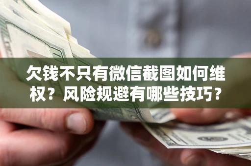 济南欠钱不只有微信截图如何维权？风险规避有哪些技巧？