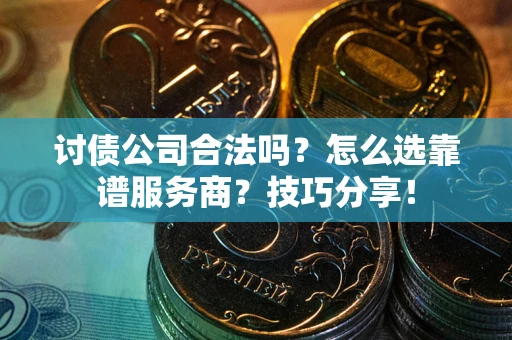 济南讨债公司合法吗？怎么选靠谱服务商？技巧分享！