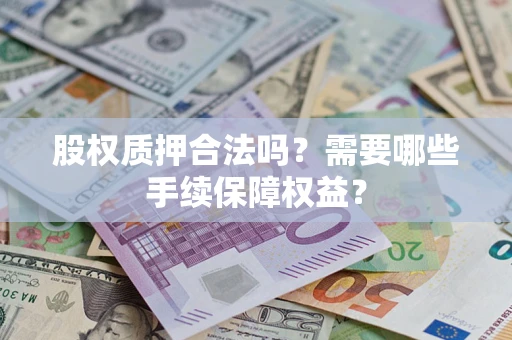 济南股权质押合法吗？需要哪些手续保障权益？