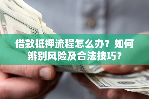 济南借款抵押流程怎么办？如何辨别风险及合法技巧？
