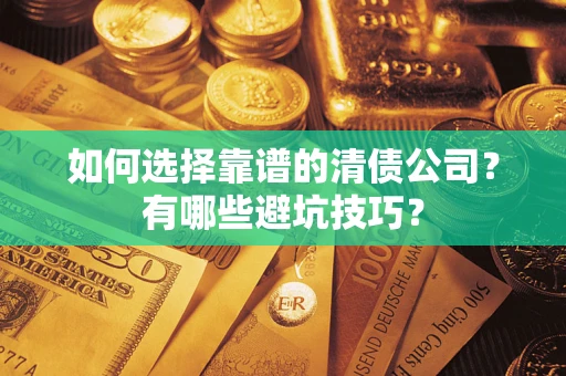 济南如何选择靠谱的清债公司？有哪些避坑技巧？