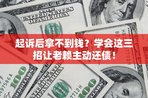 济南起诉后拿不到钱？学会这三招让老赖主动还债！