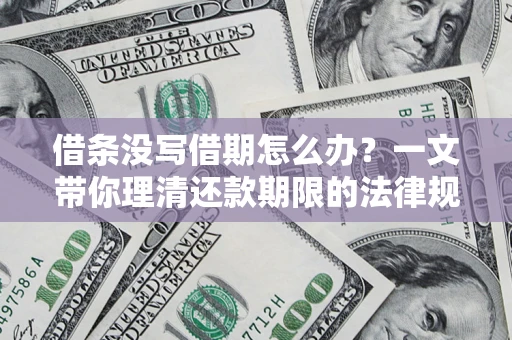 济南借条没写借期怎么办？一文带你理清还款期限的法律规则