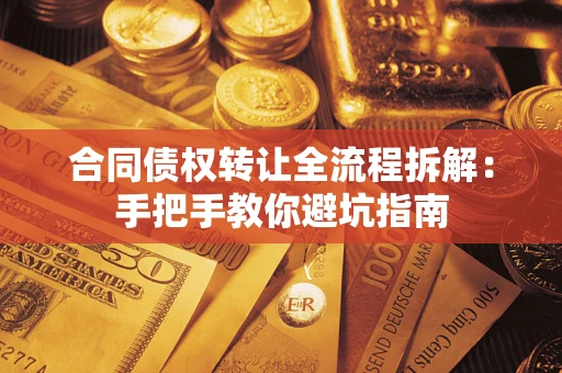 济南合同债权转让全流程拆解：手把手教你避坑指南