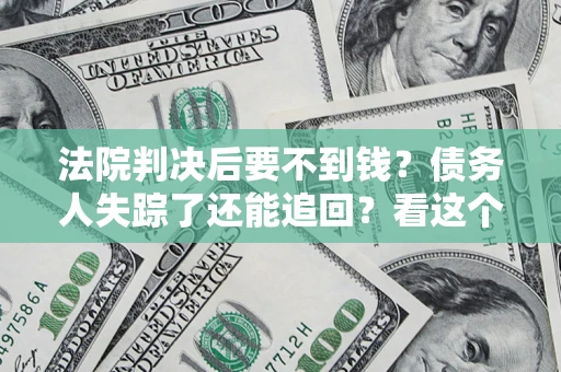 济南法院判决后要不到钱？债务人失踪了还能追回？看这个方法！