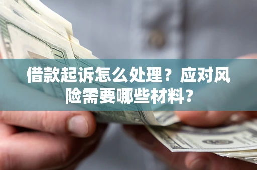 济南借款起诉怎么处理？应对风险需要哪些材料？