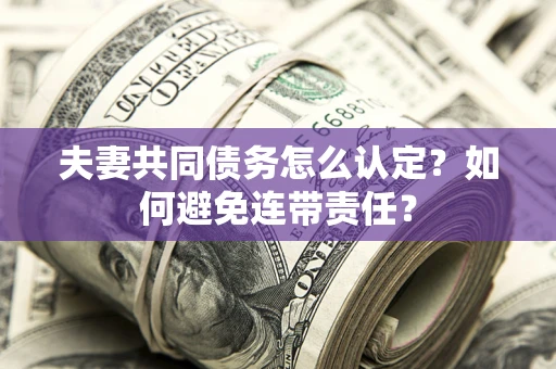 济南夫妻共同债务怎么认定？如何避免连带责任？