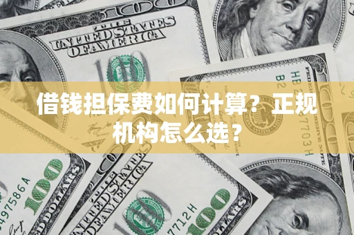 济南借钱担保费如何计算？正规机构怎么选？