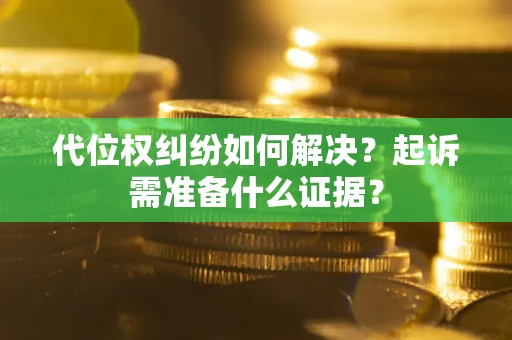 济南代位权纠纷如何解决？起诉需准备什么证据？