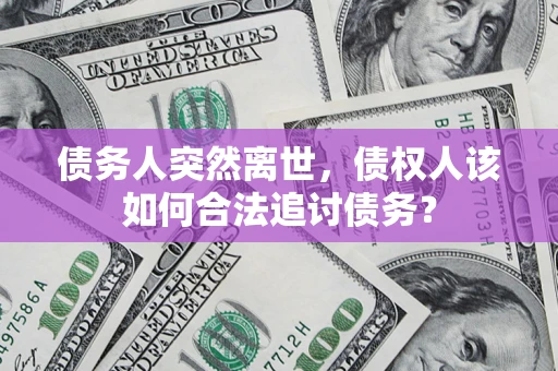 济南债务人突然离世，债权人该如何合法追讨债务？