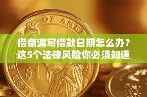 济南借条漏写借款日期怎么办？这5个法律风险你必须知道