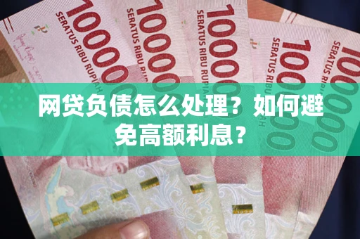 济南网贷负债怎么处理？如何避免高额利息？