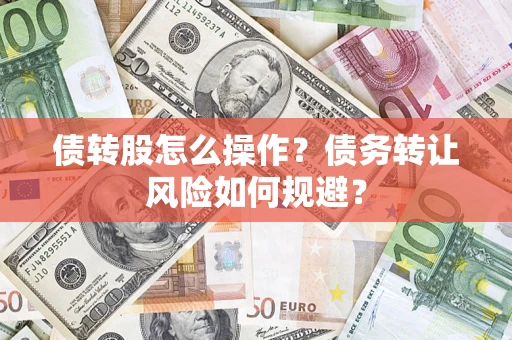 济南债转股怎么操作？债务转让风险如何规避？