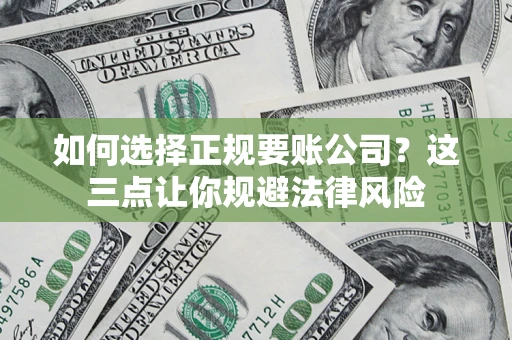济南如何选择正规要账公司？这三点让你规避法律风险