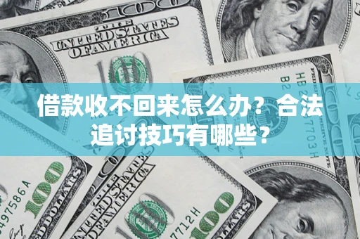 济南借款收不回来怎么办？合法追讨技巧有哪些？