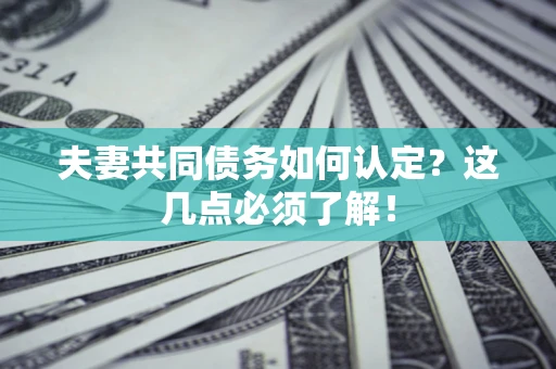 济南夫妻共同债务如何认定？这几点必须了解！