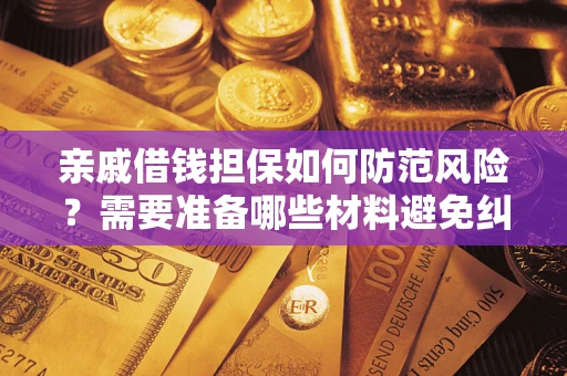 济南亲戚借钱担保如何防范风险？需要准备哪些材料避免纠纷？