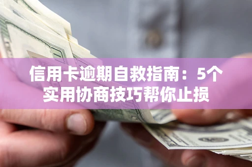 济南信用卡逾期自救指南：5个实用协商技巧帮你止损
