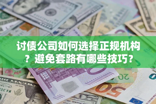 济南讨债公司如何选择正规机构？避免套路有哪些技巧？