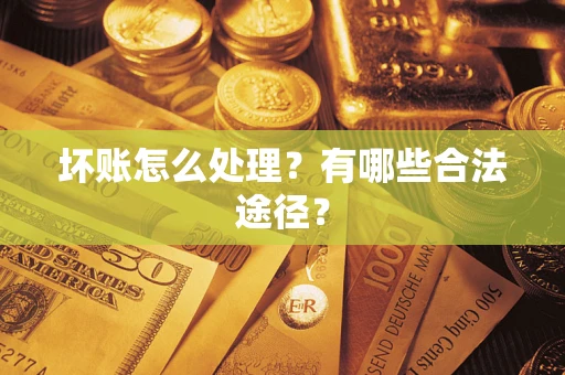 济南坏账怎么处理？有哪些合法途径？