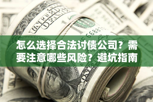 济南怎么选择合法讨债公司？需要注意哪些风险？避坑指南来了！