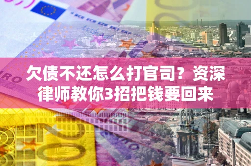 济南欠债不还怎么打官司？资深律师教你3招把钱要回来