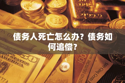 济南债务人死亡怎么办？债务如何追偿？