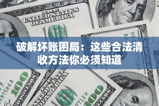 济南破解坏账困局：这些合法清收方法你必须知道