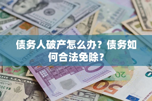 济南债务人破产怎么办？债务如何合法免除？