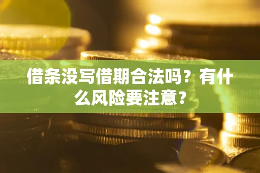 济南借条没写借期合法吗？有什么风险要注意？