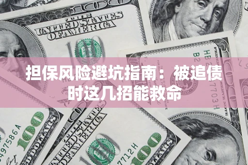 济南担保风险避坑指南：被追债时这几招能救命