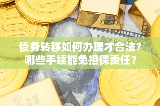 济南债务转移如何办理才合法？哪些手续能免担保责任？
