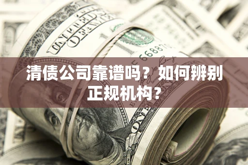 济南清债公司靠谱吗？如何辨别正规机构？