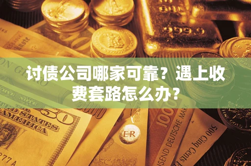 济南讨债公司哪家可靠？遇上收费套路怎么办？