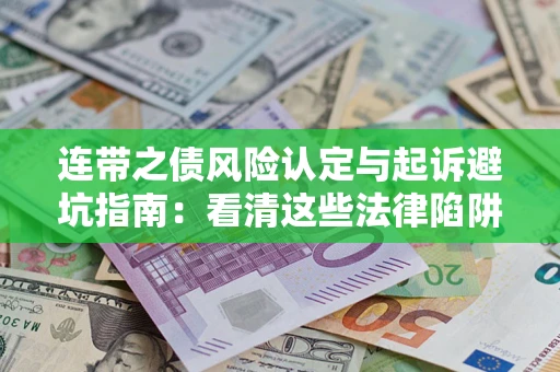 济南连带之债风险认定与起诉避坑指南：看清这些法律陷阱，避免无辜背债