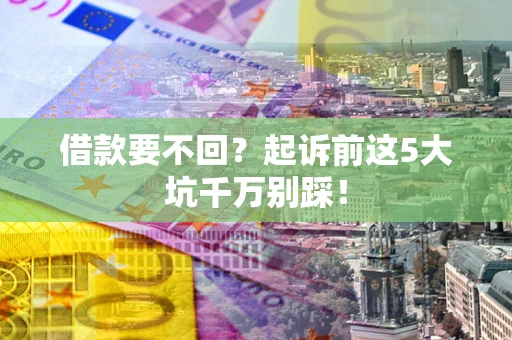 济南借款要不回？起诉前这5大坑千万别踩！