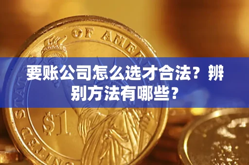 济南要账公司怎么选才合法？辨别方法有哪些？