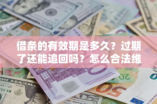 济南借条的有效期是多久？过期了还能追回吗？怎么合法维权？