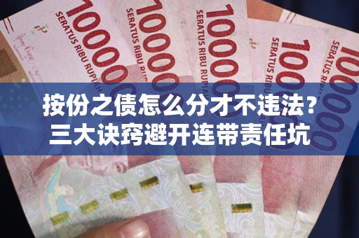 济南按份之债怎么分才不违法？三大诀窍避开连带责任坑