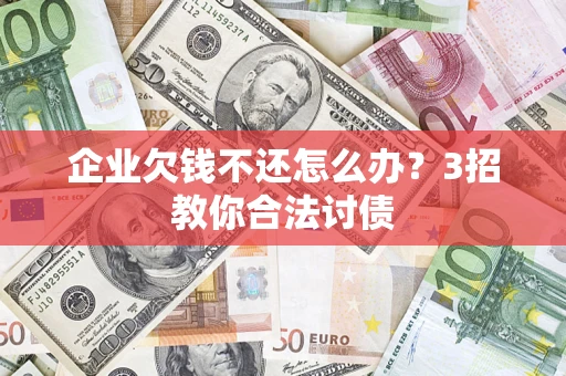 济南企业欠钱不还怎么办？3招教你合法讨债