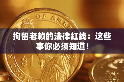 济南拘留老赖的法律红线：这些事你必须知道！