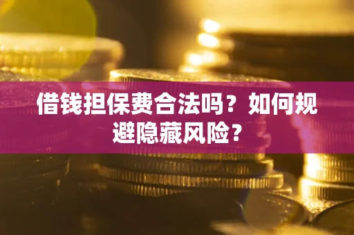 济南借钱担保费合法吗？如何规避隐藏风险？